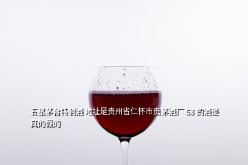 五星茅臺特制酒 地址是貴州省仁懷市貴茅酒廠 53 的酒是真的假的