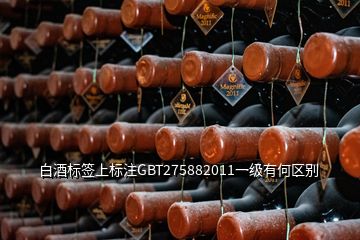 白酒標簽上標注GBT275882011一級有何區(qū)別