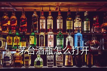 茅臺酒瓶怎么打開