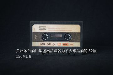 貴州茅臺(tái)酒廠(chǎng)集團(tuán)出品酒名為茅鄉(xiāng)珍品酒的 52度 150ML 6