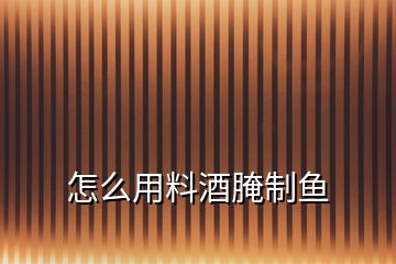 怎么用料酒腌制魚