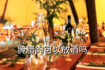 腌臘肉可以放酒嗎