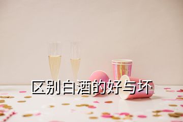 區(qū)別白酒的好與壞