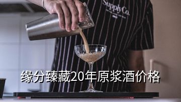 緣分臻藏20年原漿酒價(jià)格