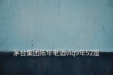 茅臺集團陳年老酒vlq9年52度