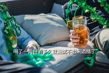 喝了一兩白酒多久就測(cè)試不出來(lái)酒精了