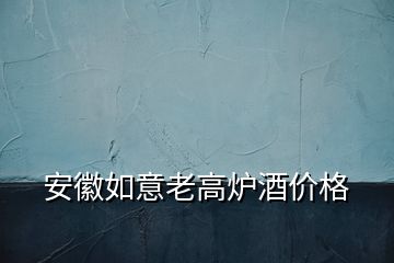 安徽如意老高爐酒價格