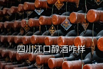 四川江口醇酒咋樣