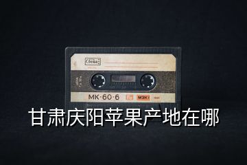 甘肅慶陽(yáng)蘋果產(chǎn)地在哪