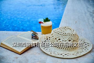 深圳西麗鎮(zhèn)有那些公司在招聘文員