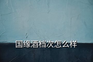 國緣酒檔次怎么樣