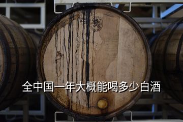 全中國(guó)一年大概能喝多少白酒