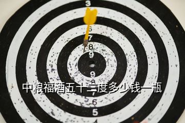 中糧福酒五十二度多少錢(qián)一瓶