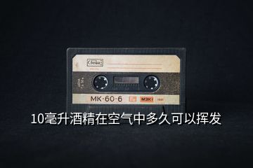 10毫升酒精在空氣中多久可以揮發(fā)