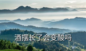 酒擺長了會變酸嗎