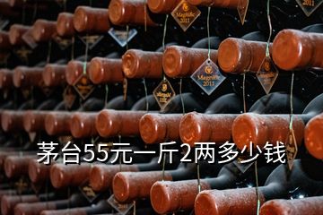 茅臺(tái)55元一斤2兩多少錢
