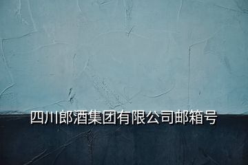 四川郎酒集團(tuán)有限公司郵箱號(hào)