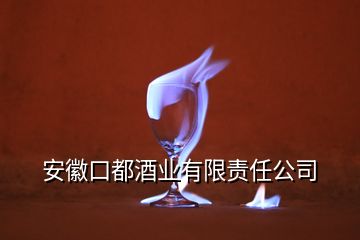 安徽口都酒業(yè)有限責(zé)任公司