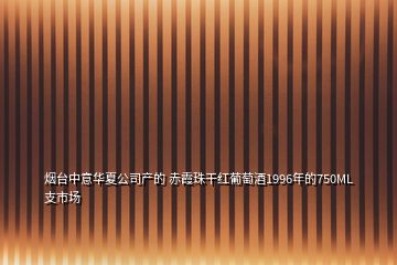 煙臺(tái)中意華夏公司產(chǎn)的 赤霞珠干紅葡萄酒1996年的750ML支市場