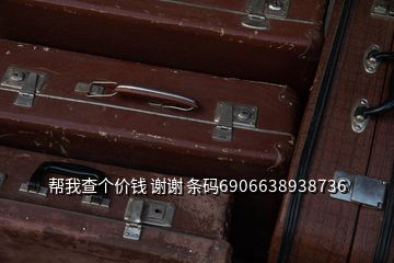 幫我查個(gè)價(jià)錢(qián) 謝謝 條碼6906638938736