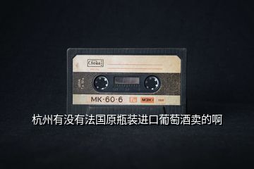 杭州有沒有法國原瓶裝進(jìn)口葡萄酒賣的啊