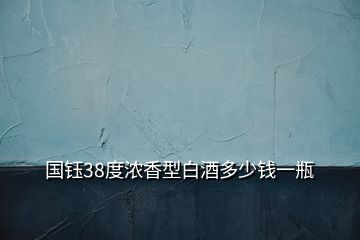 國(guó)鈺38度濃香型白酒多少錢(qián)一瓶