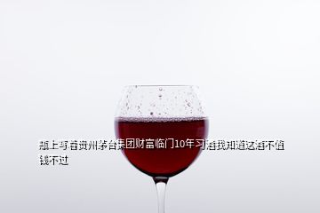 瓶上寫(xiě)著貴州茅臺(tái)集團(tuán)財(cái)富臨門(mén)10年習(xí)酒我知道這酒不值錢(qián)不過(guò)