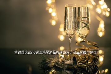 營(yíng)銷(xiāo)理論談rio銳澳雞尾酒品牌建設(shè)評(píng)價(jià)及品牌推廣建議