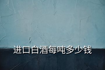 進(jìn)口白酒每噸多少錢