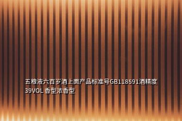 五糧液六百歲酒上面產(chǎn)品標(biāo)準(zhǔn)號GB118591酒精度39VOL 香型濃香型