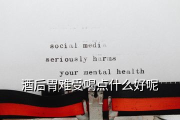酒后胃難受喝點(diǎn)什么好呢
