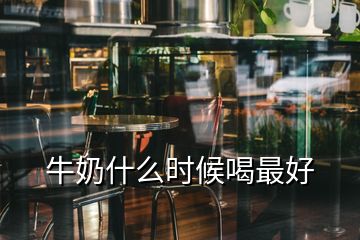 牛奶什么時(shí)候喝最好