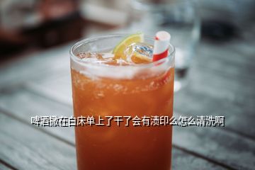 啤酒撒在白床單上了干了會有漬印么怎么清洗啊