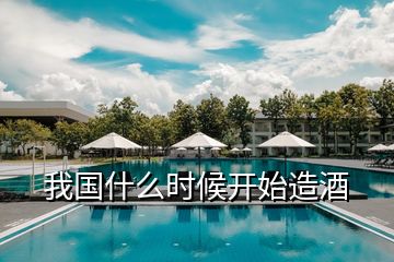 我國什么時候開始造酒