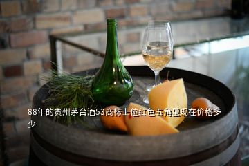 88年的貴州茅臺酒53商標(biāo)上位紅色五角星現(xiàn)在價格多少
