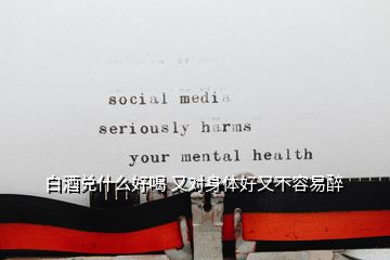 白酒兌什么好喝 又對(duì)身體好又不容易醉