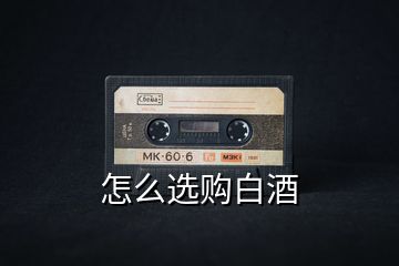 怎么選購(gòu)白酒