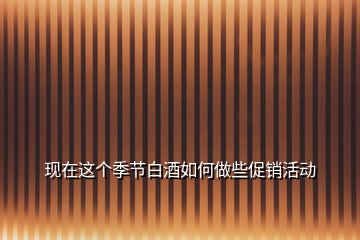 現(xiàn)在這個(gè)季節(jié)白酒如何做些促銷活動