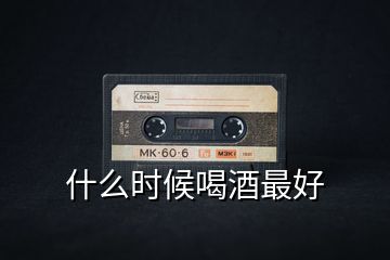 什么時候喝酒最好