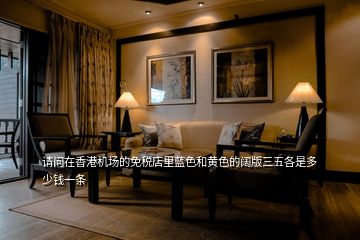 請(qǐng)問在香港機(jī)場(chǎng)的免稅店里藍(lán)色和黃色的闊版三五各是多少錢一條
