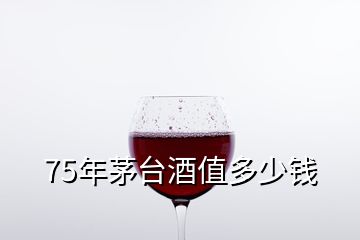 75年茅臺(tái)酒值多少錢