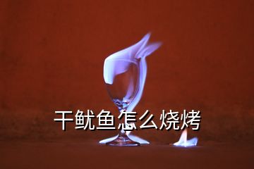 干魷魚(yú)怎么燒烤