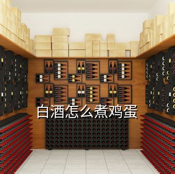 白酒怎么煮雞蛋