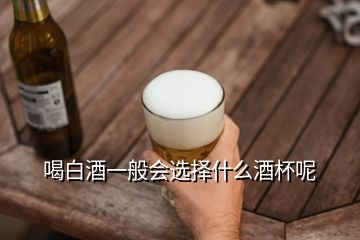 喝白酒一般會(huì)選擇什么酒杯呢