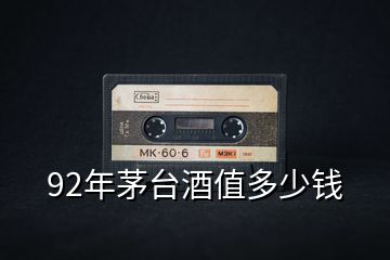 92年茅臺(tái)酒值多少錢