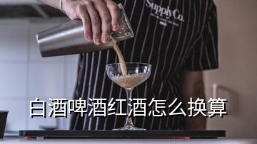 白酒啤酒紅酒怎么換算