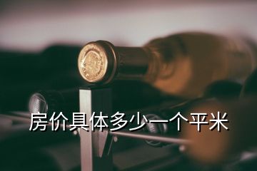 房價(jià)具體多少一個(gè)平米