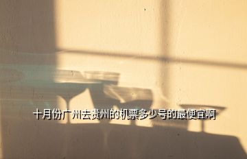 十月份廣州去貴州的機票多少號的最便宜啊