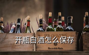 開(kāi)瓶白酒怎么保存