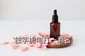 獨(dú)字虎電打一酒名